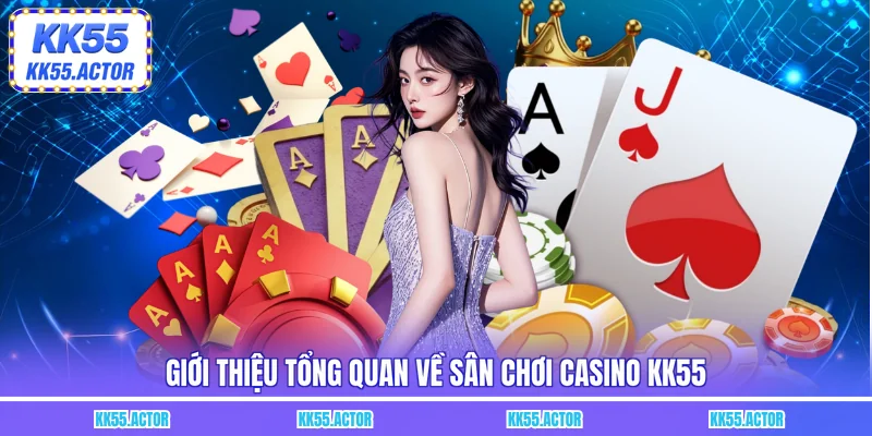 Giới thiệu tổng quan về sân chơi Casino KK55