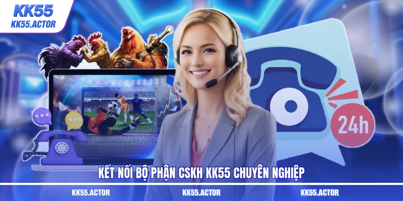 Kết nối bộ phận CSKH KK55 chuyên nghiệp