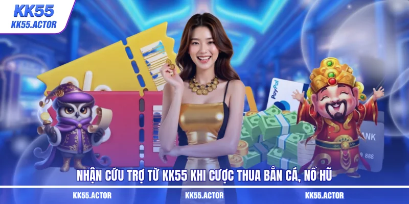 Nhận cứu trợ từ KK55 khi cược thua bắn cá, nổ hũ